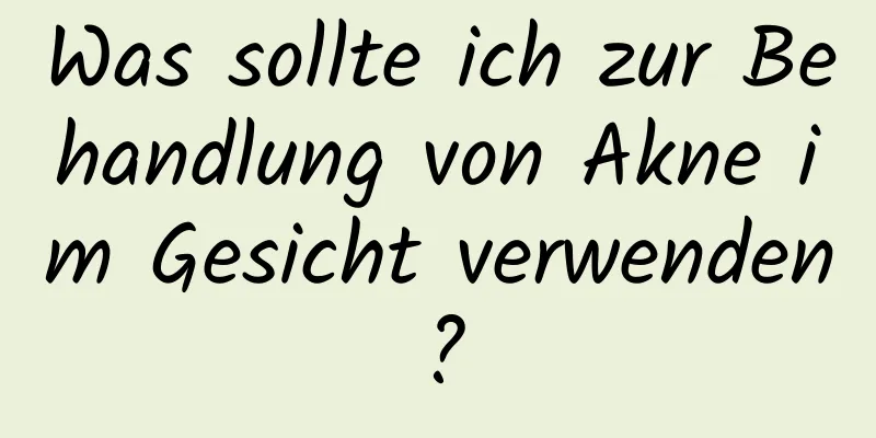 Was sollte ich zur Behandlung von Akne im Gesicht verwenden?