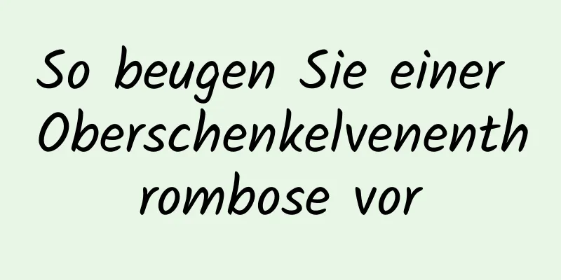 So beugen Sie einer Oberschenkelvenenthrombose vor