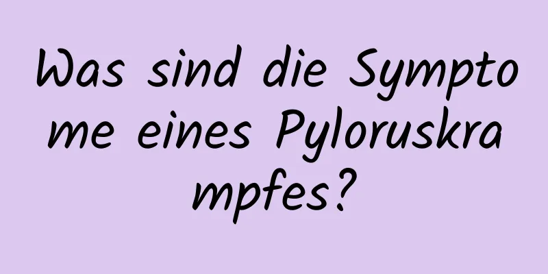 Was sind die Symptome eines Pyloruskrampfes?