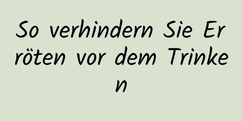 So verhindern Sie Erröten vor dem Trinken