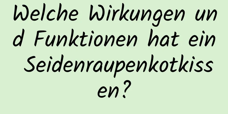 Welche Wirkungen und Funktionen hat ein Seidenraupenkotkissen?