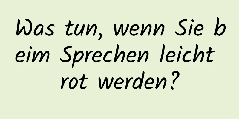 Was tun, wenn Sie beim Sprechen leicht rot werden?