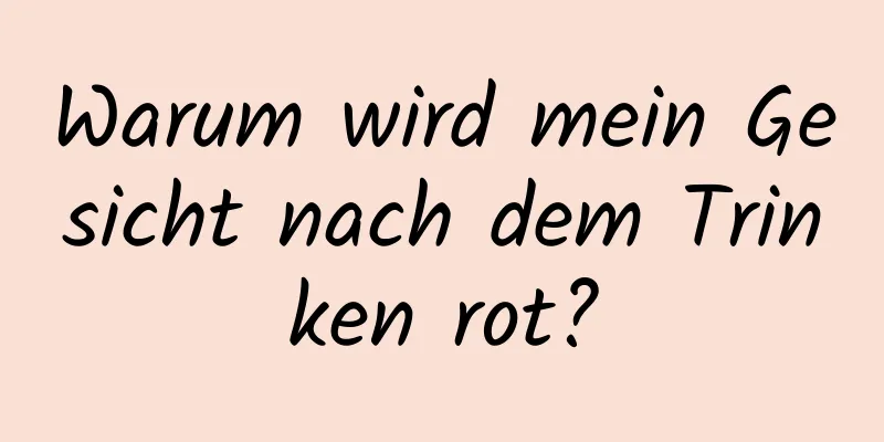Warum wird mein Gesicht nach dem Trinken rot?