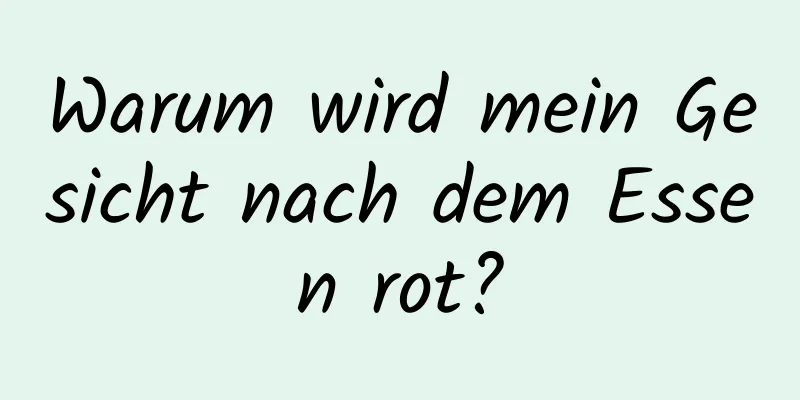 Warum wird mein Gesicht nach dem Essen rot?