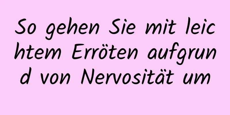 So gehen Sie mit leichtem Erröten aufgrund von Nervosität um