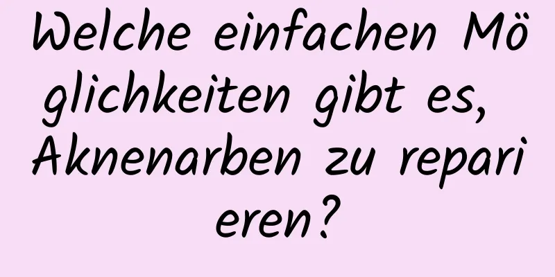 Welche einfachen Möglichkeiten gibt es, Aknenarben zu reparieren?