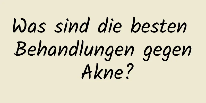 Was sind die besten Behandlungen gegen Akne?