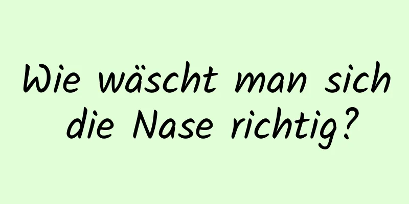 Wie wäscht man sich die Nase richtig?