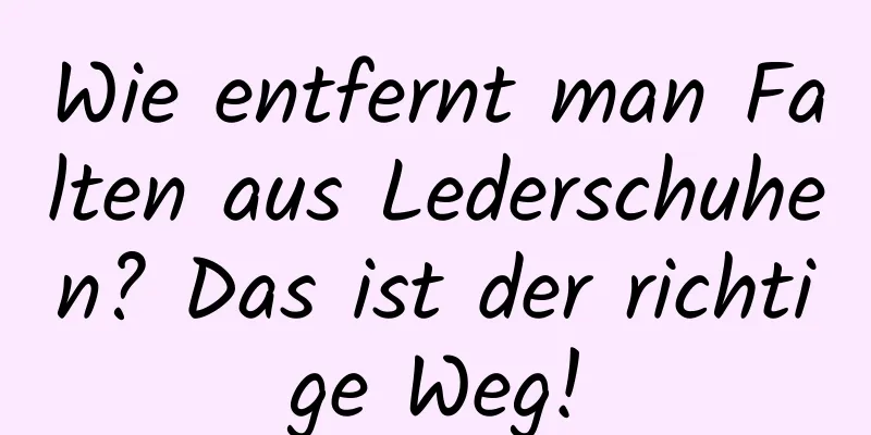Wie entfernt man Falten aus Lederschuhen? Das ist der richtige Weg!