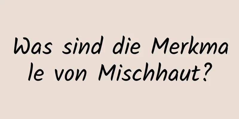 Was sind die Merkmale von Mischhaut?