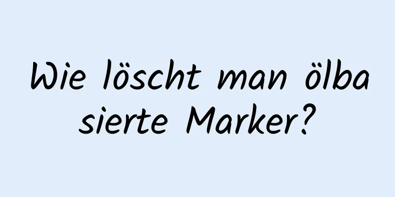 Wie löscht man ölbasierte Marker?