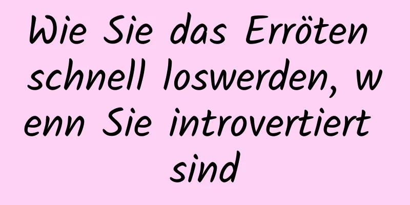 Wie Sie das Erröten schnell loswerden, wenn Sie introvertiert sind