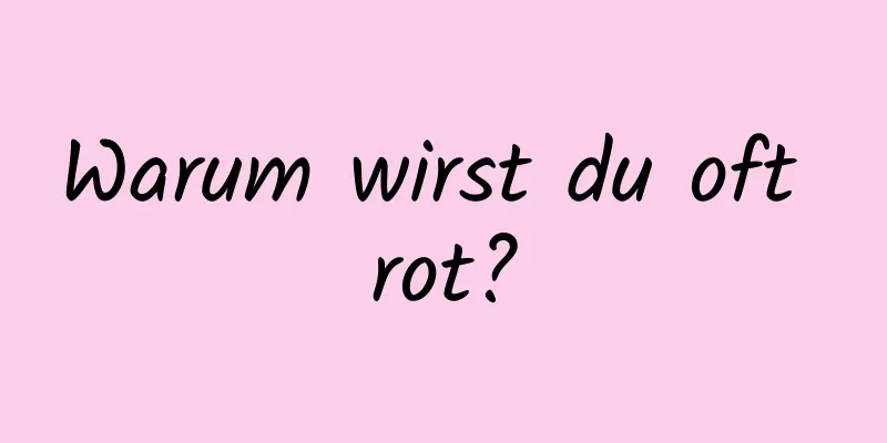 Warum wirst du oft rot?