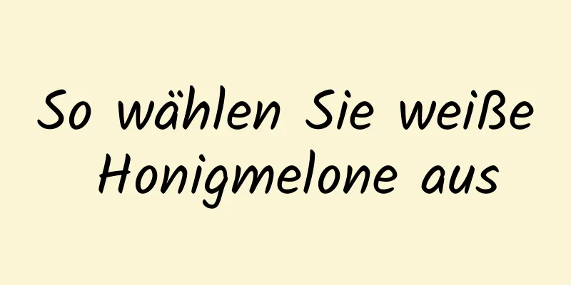 So wählen Sie weiße Honigmelone aus