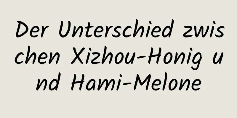 Der Unterschied zwischen Xizhou-Honig und Hami-Melone