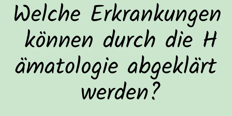 Welche Erkrankungen können durch die Hämatologie abgeklärt werden?