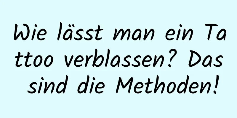 Wie lässt man ein Tattoo verblassen? Das sind die Methoden!