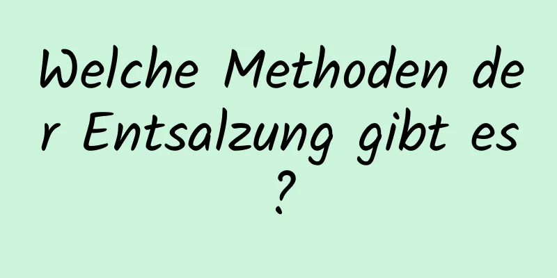 Welche Methoden der Entsalzung gibt es?