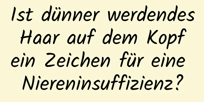 Ist dünner werdendes Haar auf dem Kopf ein Zeichen für eine Niereninsuffizienz?