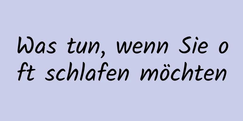 Was tun, wenn Sie oft schlafen möchten