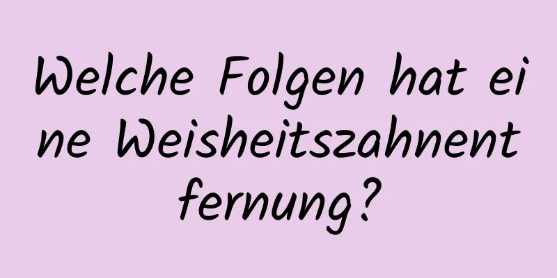 Welche Folgen hat eine Weisheitszahnentfernung?
