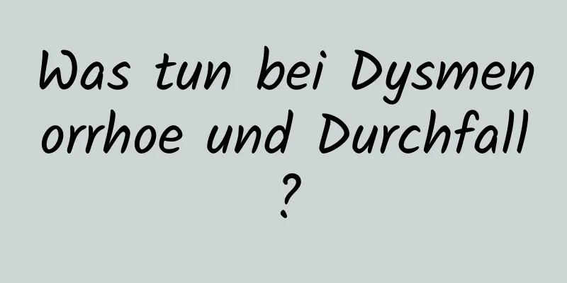 Was tun bei Dysmenorrhoe und Durchfall?