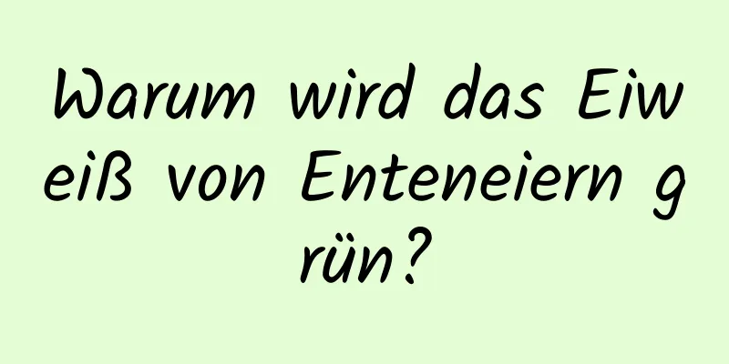 Warum wird das Eiweiß von Enteneiern grün?