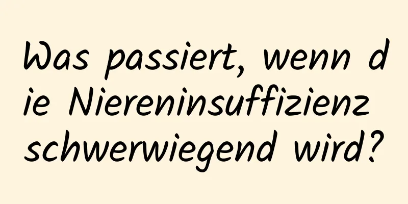 Was passiert, wenn die Niereninsuffizienz schwerwiegend wird?
