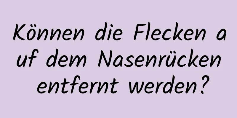 Können die Flecken auf dem Nasenrücken entfernt werden?