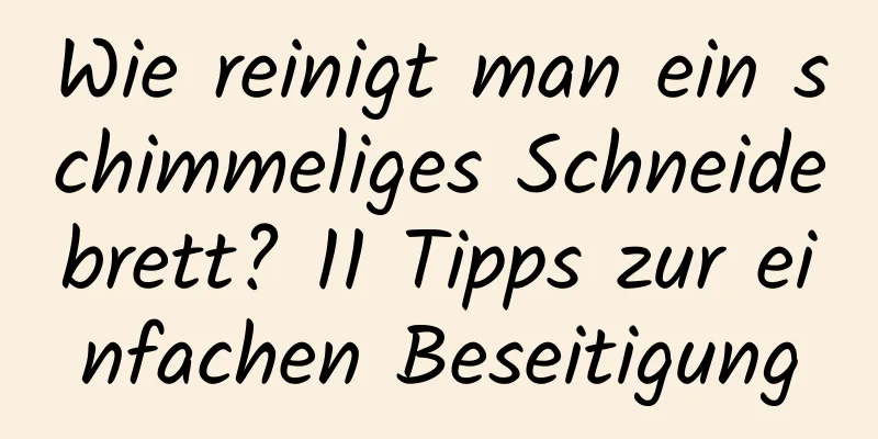 Wie reinigt man ein schimmeliges Schneidebrett? 11 Tipps zur einfachen Beseitigung