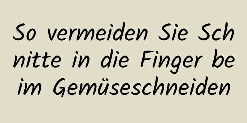 So vermeiden Sie Schnitte in die Finger beim Gemüseschneiden