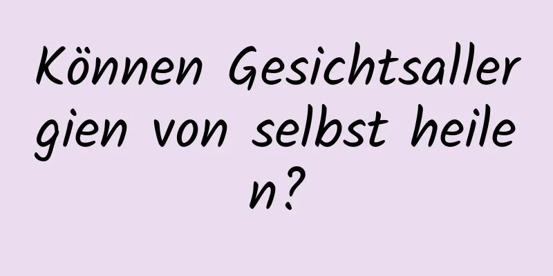 Können Gesichtsallergien von selbst heilen?