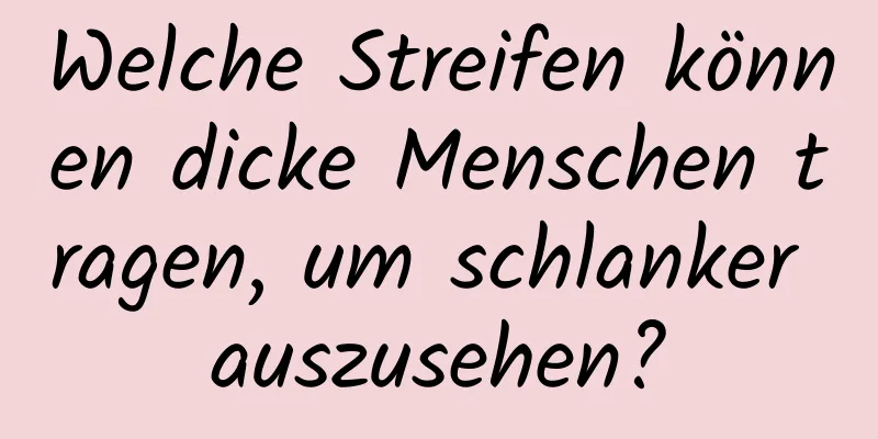 Welche Streifen können dicke Menschen tragen, um schlanker auszusehen?