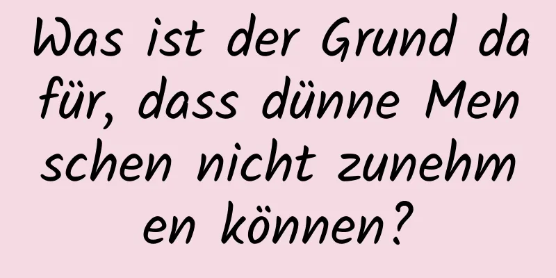 Was ist der Grund dafür, dass dünne Menschen nicht zunehmen können?