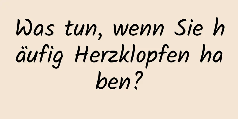 Was tun, wenn Sie häufig Herzklopfen haben?