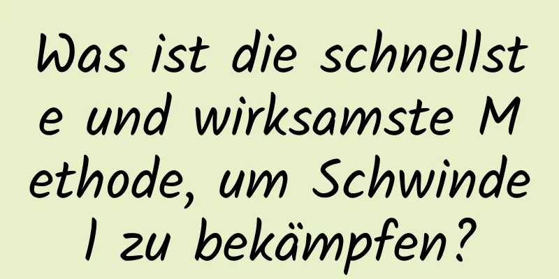 Was ist die schnellste und wirksamste Methode, um Schwindel zu bekämpfen?