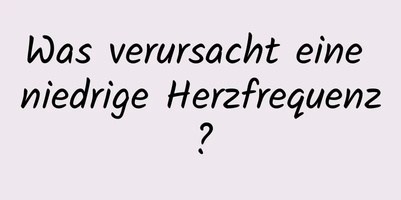 Was verursacht eine niedrige Herzfrequenz?