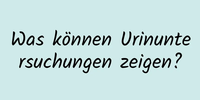 Was können Urinuntersuchungen zeigen?