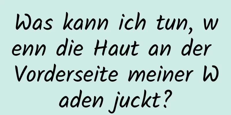 Was kann ich tun, wenn die Haut an der Vorderseite meiner Waden juckt?