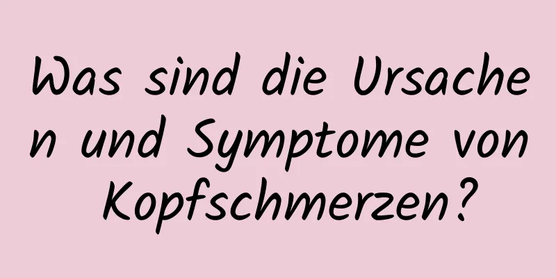 Was sind die Ursachen und Symptome von Kopfschmerzen?