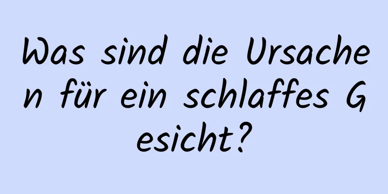 Was sind die Ursachen für ein schlaffes Gesicht?