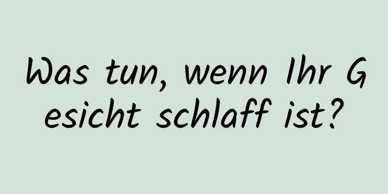 Was tun, wenn Ihr Gesicht schlaff ist?