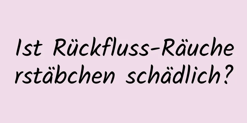 Ist Rückfluss-Räucherstäbchen schädlich?