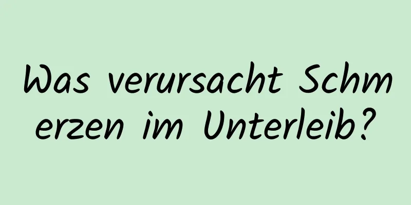 Was verursacht Schmerzen im Unterleib?