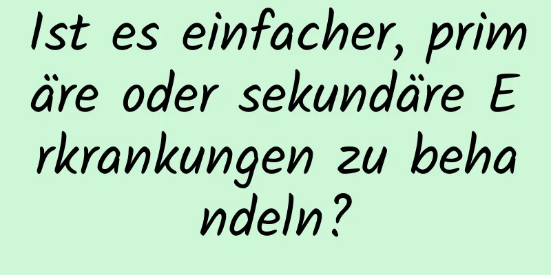 Ist es einfacher, primäre oder sekundäre Erkrankungen zu behandeln?