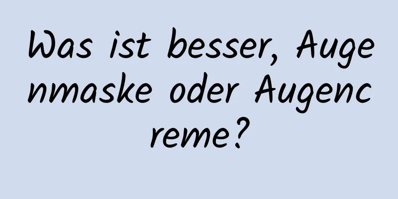 Was ist besser, Augenmaske oder Augencreme?