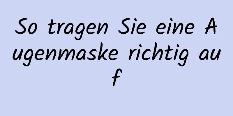 So tragen Sie eine Augenmaske richtig auf