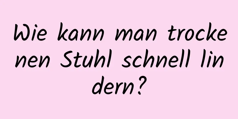 Wie kann man trockenen Stuhl schnell lindern?