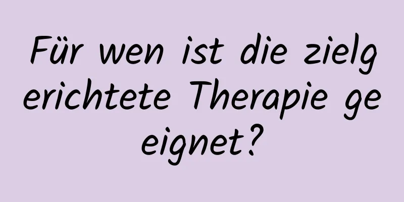 Für wen ist die zielgerichtete Therapie geeignet?
