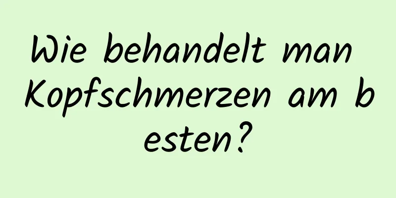 Wie behandelt man Kopfschmerzen am besten?